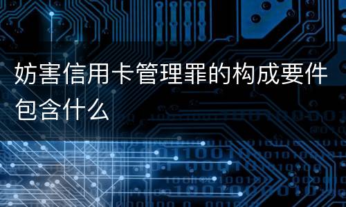 妨害信用卡管理罪的构成要件包含什么