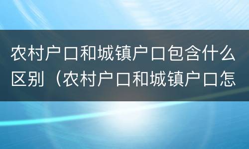 农村户口和城镇户口包含什么区别（农村户口和城镇户口怎么区别）