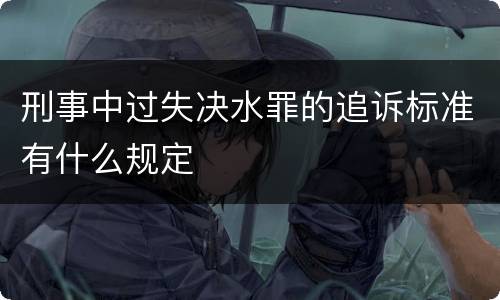 刑事中过失决水罪的追诉标准有什么规定