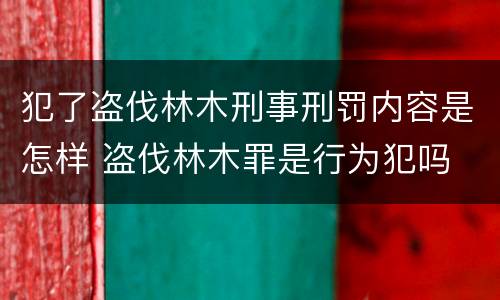 犯了盗伐林木刑事刑罚内容是怎样 盗伐林木罪是行为犯吗