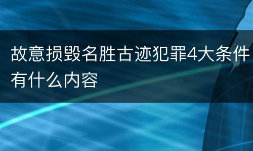 故意损毁名胜古迹犯罪4大条件有什么内容