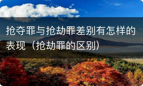 抢夺罪与抢劫罪差别有怎样的表现（抢劫罪的区别）