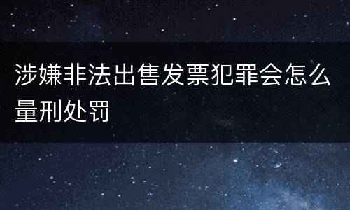 涉嫌非法出售发票犯罪会怎么量刑处罚