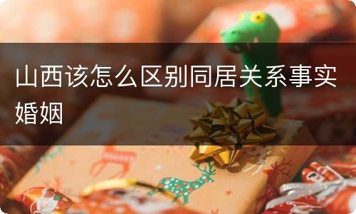 山西该怎么区别同居关系事实婚姻