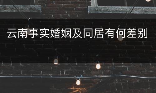 云南事实婚姻及同居有何差别