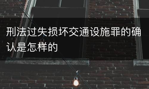 刑法过失损坏交通设施罪的确认是怎样的