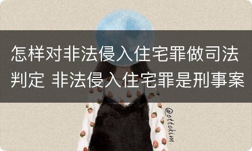怎样对非法侵入住宅罪做司法判定 非法侵入住宅罪是刑事案件吗