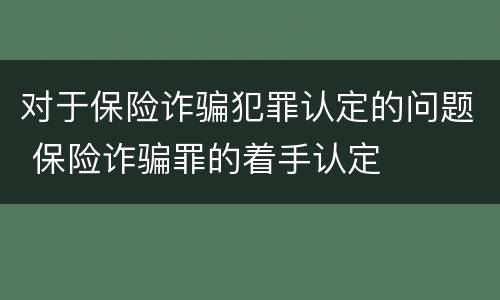 对于保险诈骗犯罪认定的问题 保险诈骗罪的着手认定