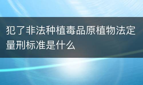 犯了非法种植毒品原植物法定量刑标准是什么
