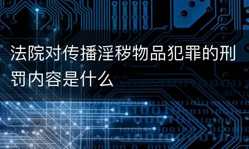 法院对传播淫秽物品犯罪的刑罚内容是什么