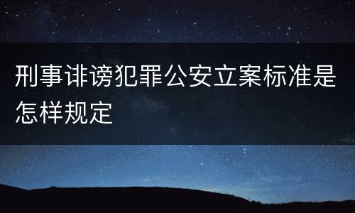 刑事诽谤犯罪公安立案标准是怎样规定