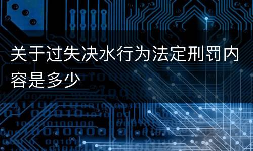 关于过失决水行为法定刑罚内容是多少
