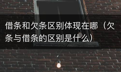 借条和欠条区别体现在哪（欠条与借条的区别是什么）