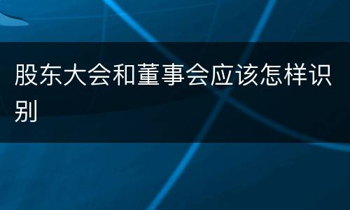 股东大会和董事会应该怎样识别
