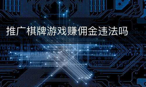 推广棋牌游戏赚佣金违法吗