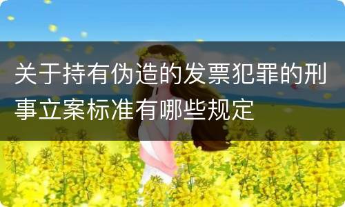 关于持有伪造的发票犯罪的刑事立案标准有哪些规定