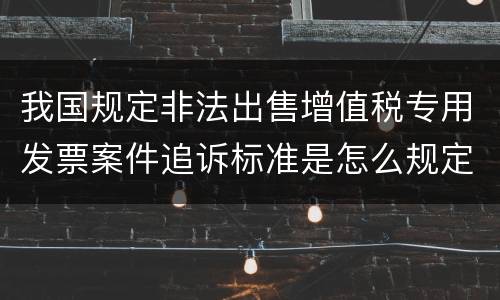 我国规定非法出售增值税专用发票案件追诉标准是怎么规定