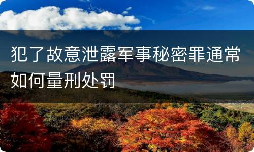 犯了故意泄露军事秘密罪通常如何量刑处罚