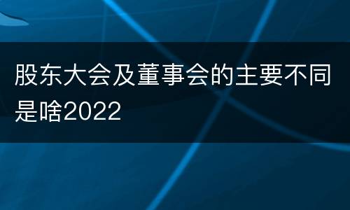 股东大会及董事会的主要不同是啥2022