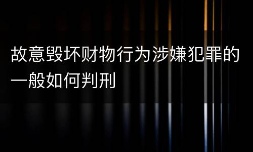 故意毁坏财物行为涉嫌犯罪的一般如何判刑