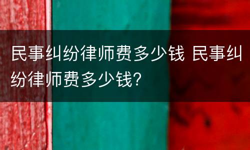 民事纠纷律师费多少钱 民事纠纷律师费多少钱?