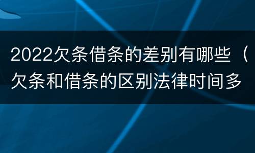 2022欠条借条的差别有哪些（欠条和借条的区别法律时间多少年）