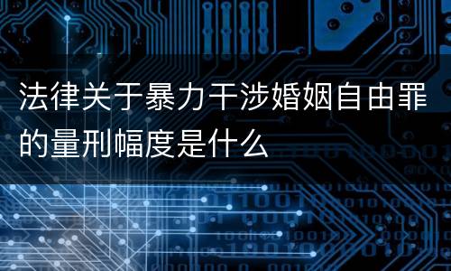 法律关于暴力干涉婚姻自由罪的量刑幅度是什么