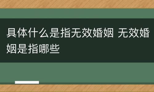 具体什么是指无效婚姻 无效婚姻是指哪些