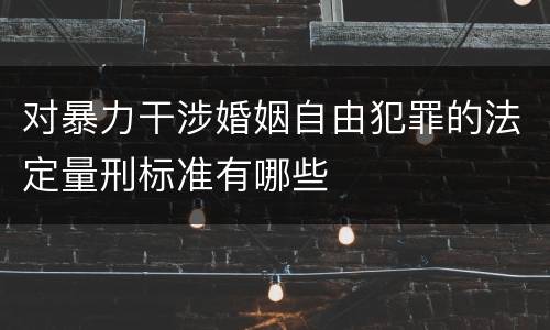 对暴力干涉婚姻自由犯罪的法定量刑标准有哪些