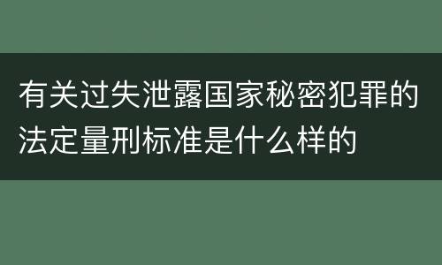 有关过失泄露国家秘密犯罪的法定量刑标准是什么样的