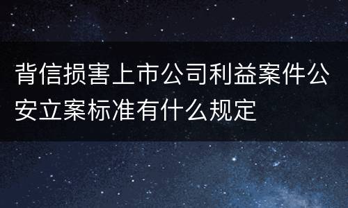 背信损害上市公司利益案件公安立案标准有什么规定