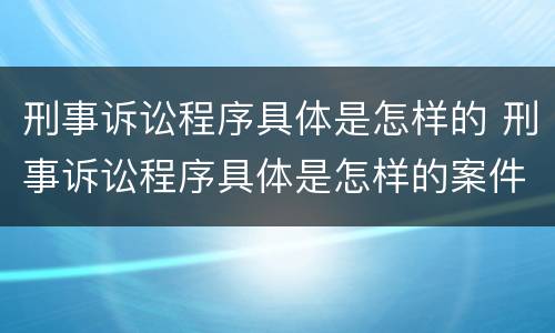 刑事诉讼程序具体是怎样的 刑事诉讼程序具体是怎样的案件