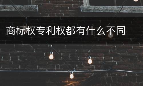 商标权专利权都有什么不同