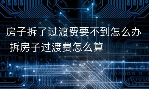 房子拆了过渡费要不到怎么办 拆房子过渡费怎么算