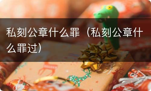 私刻公章什么罪（私刻公章什么罪过）