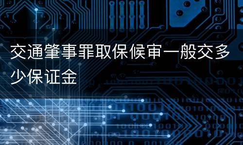 交通肇事罪取保候审一般交多少保证金