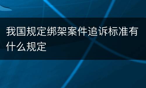 我国规定绑架案件追诉标准有什么规定