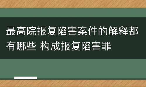 最高院报复陷害案件的解释都有哪些 构成报复陷害罪