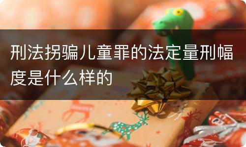 刑法拐骗儿童罪的法定量刑幅度是什么样的