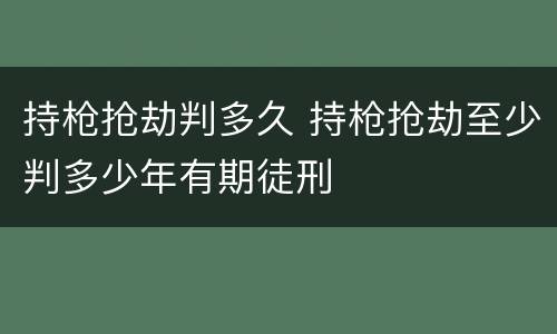 持枪抢劫判多久 持枪抢劫至少判多少年有期徒刑