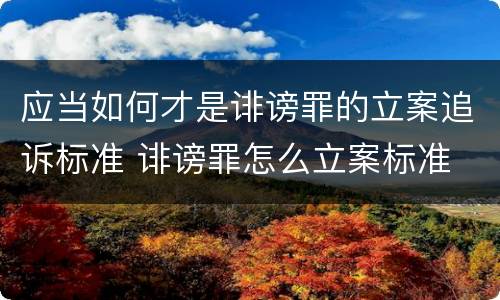 应当如何才是诽谤罪的立案追诉标准 诽谤罪怎么立案标准