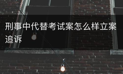 刑事中代替考试案怎么样立案追诉