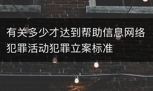 有关多少才达到帮助信息网络犯罪活动犯罪立案标准