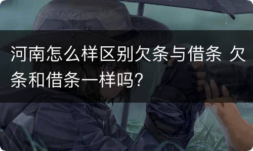 河南怎么样区别欠条与借条 欠条和借条一样吗?