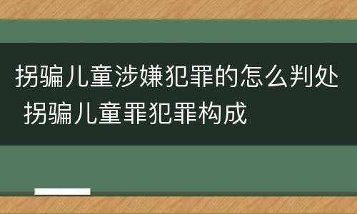 拐骗儿童涉嫌犯罪的怎么判处 拐骗儿童罪犯罪构成