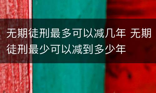 无期徒刑最多可以减几年 无期徒刑最少可以减到多少年
