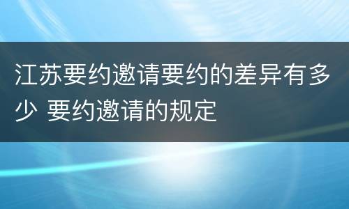 江苏要约邀请要约的差异有多少 要约邀请的规定