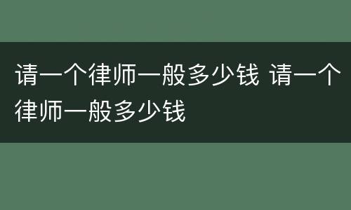 请一个律师一般多少钱 请一个律师一般多少钱