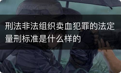 刑法非法组织卖血犯罪的法定量刑标准是什么样的