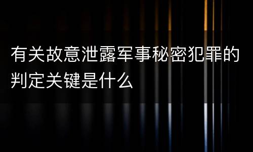 有关故意泄露军事秘密犯罪的判定关键是什么